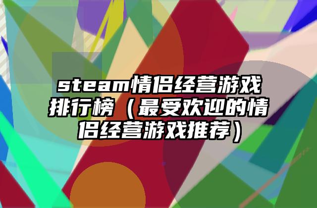 steam情侣经营游戏排行榜（最受欢迎的情侣经营游戏推荐）