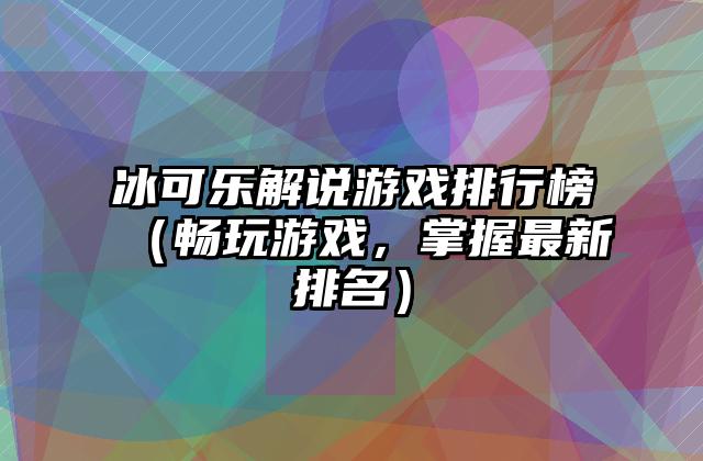 冰可乐解说游戏排行榜（畅玩游戏，掌握最新排名）