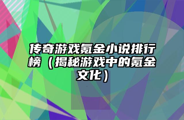 传奇游戏氪金小说排行榜（揭秘游戏中的氪金文化）