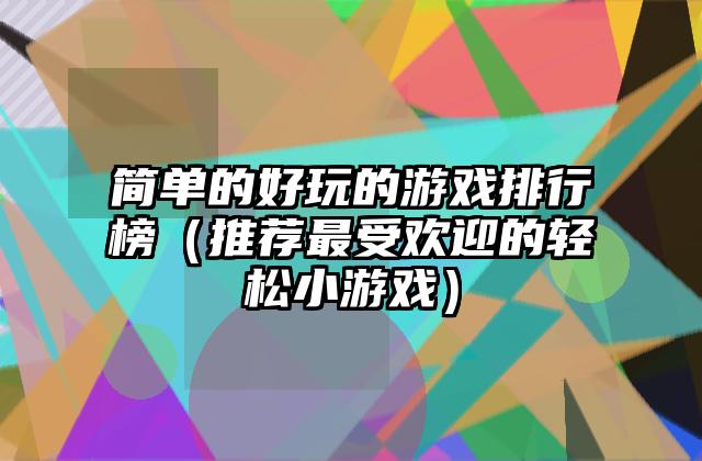 简单的好玩的游戏排行榜（推荐最受欢迎的轻松小游戏）