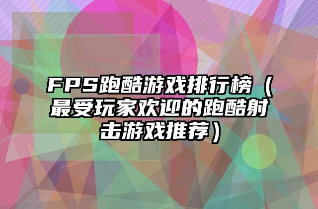 FPS跑酷游戏排行榜（最受玩家欢迎的跑酷射击游戏推荐）