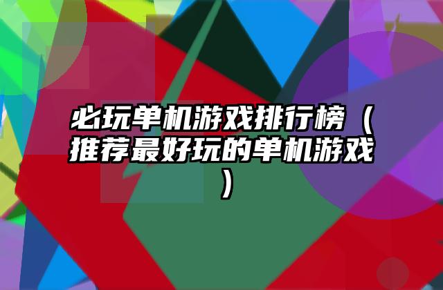 必玩单机游戏排行榜（推荐最好玩的单机游戏）
