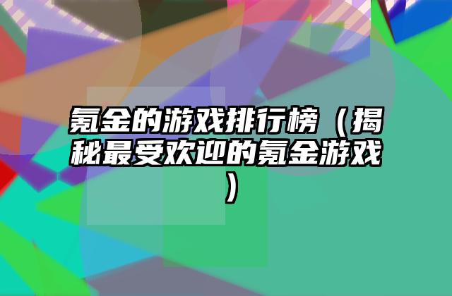 氪金的游戏排行榜（揭秘最受欢迎的氪金游戏）