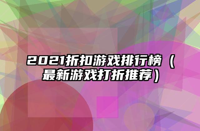 2021折扣游戏排行榜（最新游戏打折推荐）