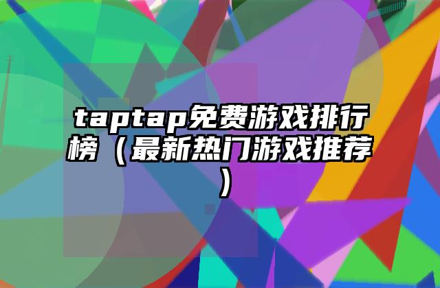 taptap免费游戏排行榜（最新热门游戏推荐）