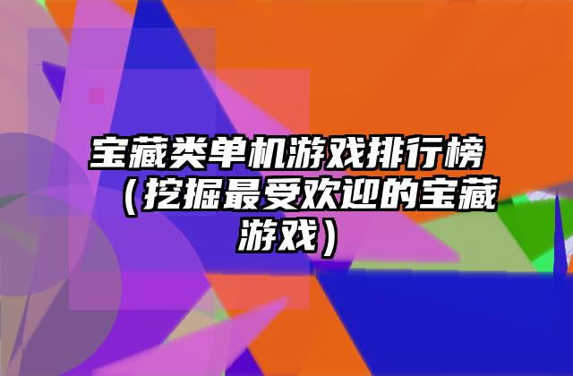 宝藏类单机游戏排行榜（挖掘最受欢迎的宝藏游戏）
