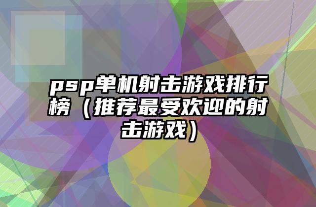 psp单机射击游戏排行榜（推荐最受欢迎的射击游戏）