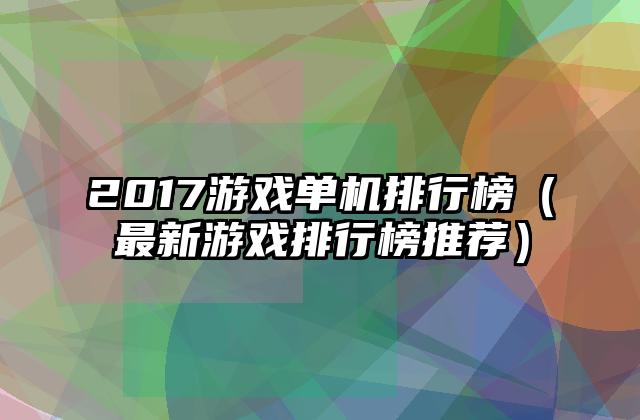 2017游戏单机排行榜（最新游戏排行榜推荐）