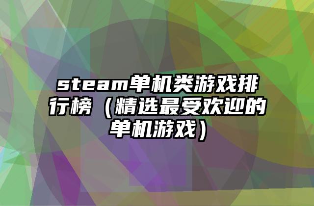 steam单机类游戏排行榜（精选最受欢迎的单机游戏）