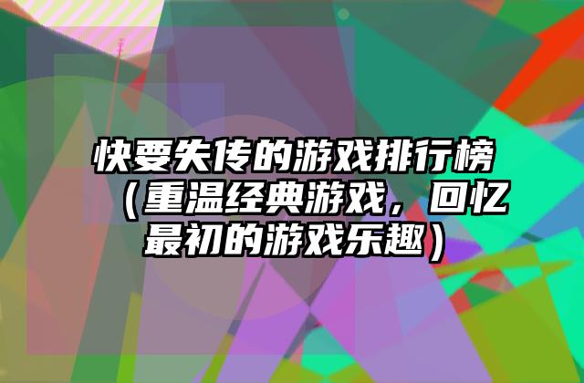 快要失传的游戏排行榜（重温经典游戏，回忆最初的游戏乐趣）