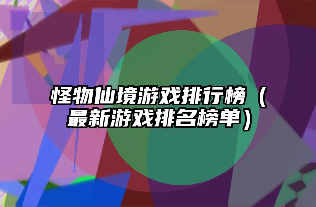 怪物仙境游戏排行榜（最新游戏排名榜单）