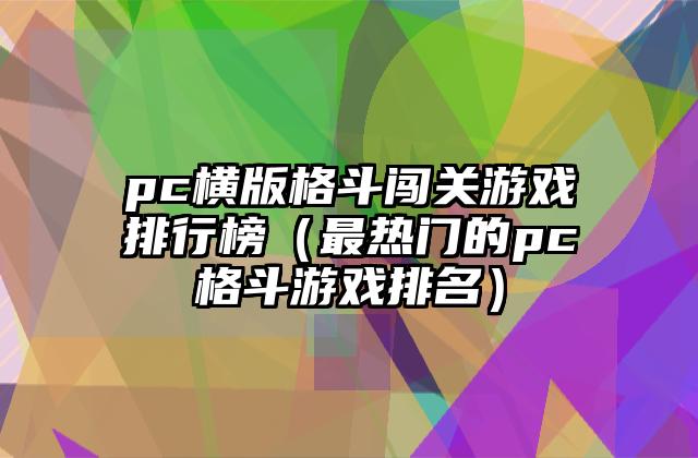 pc横版格斗闯关游戏排行榜（最热门的pc格斗游戏排名）