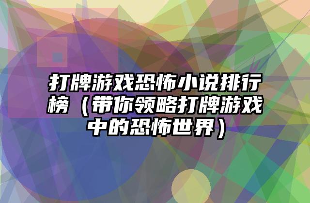 打牌游戏恐怖小说排行榜（带你领略打牌游戏中的恐怖世界）