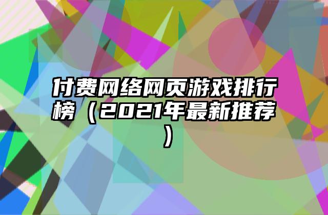 付费网络网页游戏排行榜（2021年最新推荐）