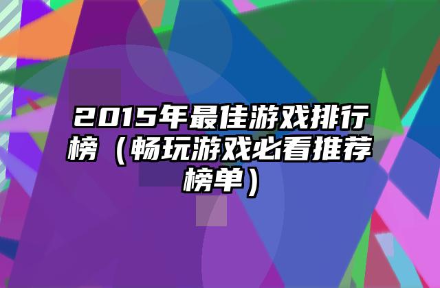 2015年最佳游戏排行榜（畅玩游戏必看推荐榜单）