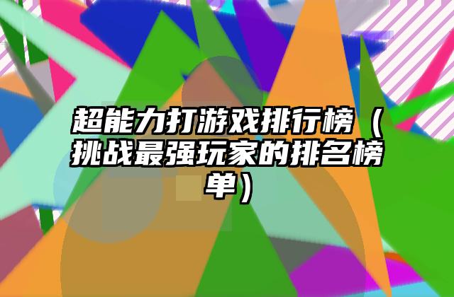 超能力打游戏排行榜（挑战最强玩家的排名榜单）