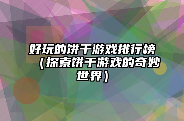 好玩的饼干游戏排行榜（探索饼干游戏的奇妙世界）