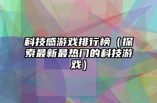 科技感游戏排行榜（探索最新最热门的科技游戏）