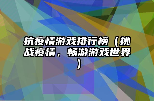 抗疫情游戏排行榜（挑战疫情，畅游游戏世界）