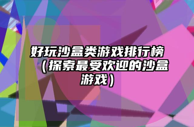 好玩沙盒类游戏排行榜（探索最受欢迎的沙盒游戏）