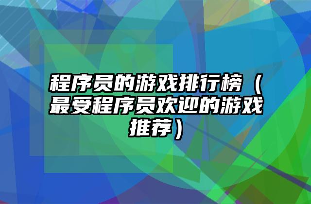 程序员的游戏排行榜（最受程序员欢迎的游戏推荐）