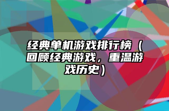 经典单机游戏排行榜（回顾经典游戏，重温游戏历史）