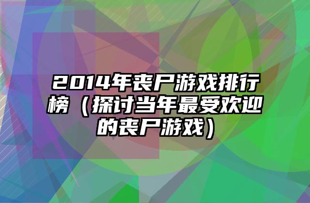 2014年丧尸游戏排行榜（探讨当年最受欢迎的丧尸游戏）