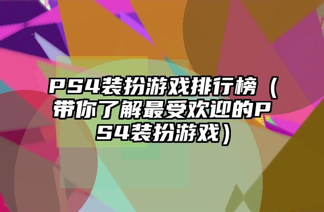 PS4装扮游戏排行榜（带你了解最受欢迎的PS4装扮游戏）