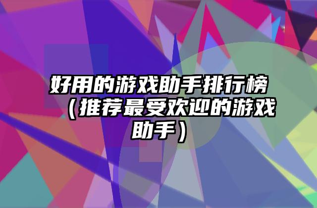 好用的游戏助手排行榜（推荐最受欢迎的游戏助手）