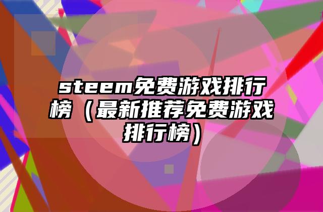 steem免费游戏排行榜（最新推荐免费游戏排行榜）