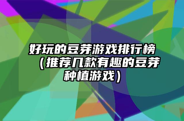 好玩的豆芽游戏排行榜（推荐几款有趣的豆芽种植游戏）
