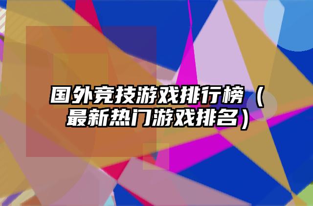 国外竞技游戏排行榜（最新热门游戏排名）