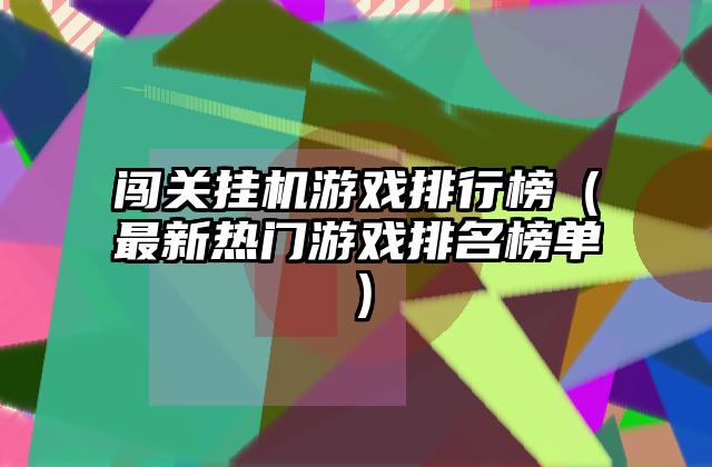 闯关挂机游戏排行榜（最新热门游戏排名榜单）