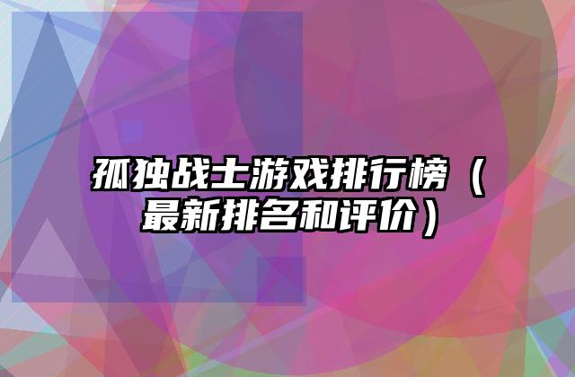 孤独战士游戏排行榜（最新排名和评价）