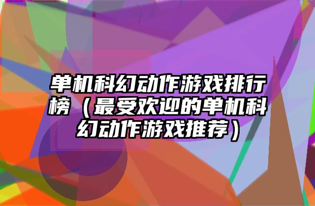单机科幻动作游戏排行榜（最受欢迎的单机科幻动作游戏推荐）