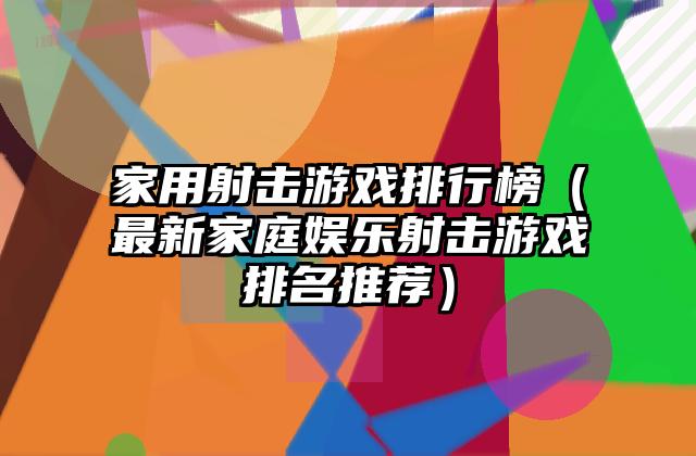 家用射击游戏排行榜（最新家庭娱乐射击游戏排名推荐）