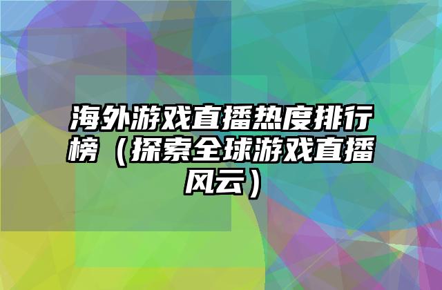 海外游戏直播热度排行榜（探索全球游戏直播风云）