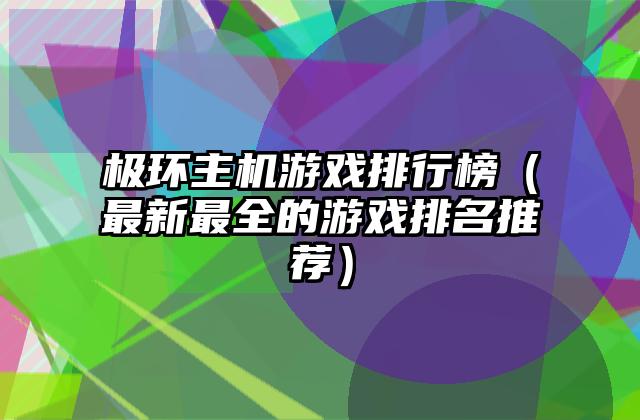 极环主机游戏排行榜（最新最全的游戏排名推荐）