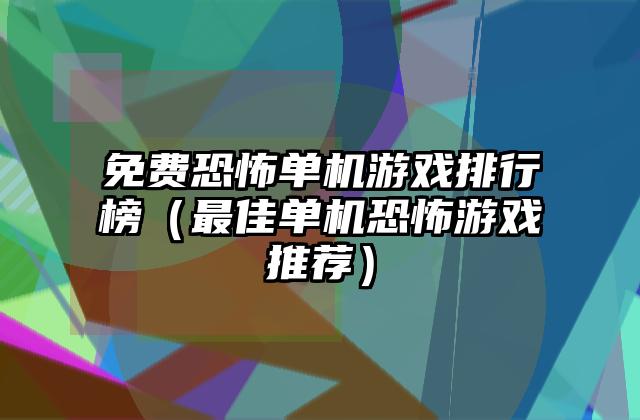 免费恐怖单机游戏排行榜（最佳单机恐怖游戏推荐）