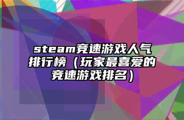 steam竞速游戏人气排行榜（玩家最喜爱的竞速游戏排名）