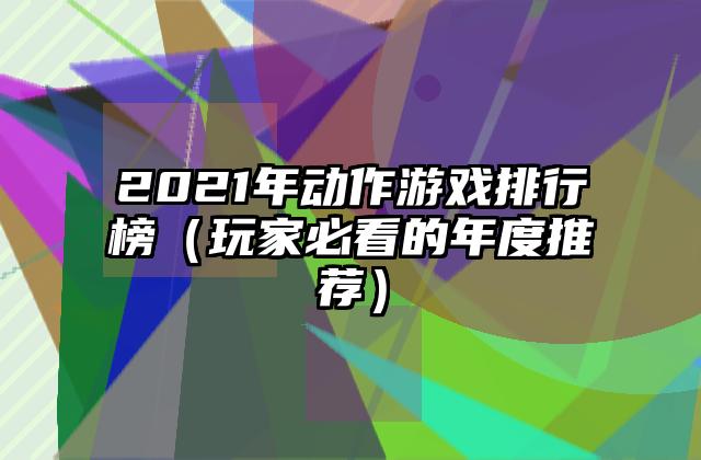 2021年动作游戏排行榜（玩家必看的年度推荐）