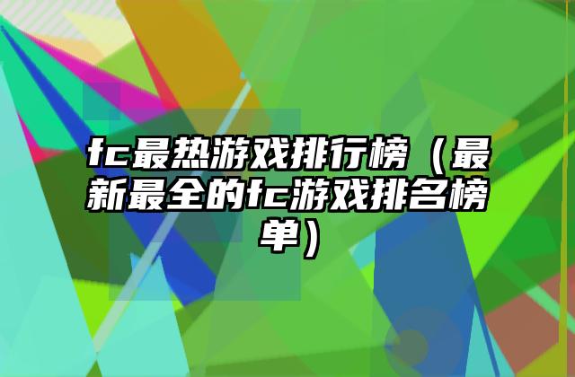 fc最热游戏排行榜（最新最全的fc游戏排名榜单）