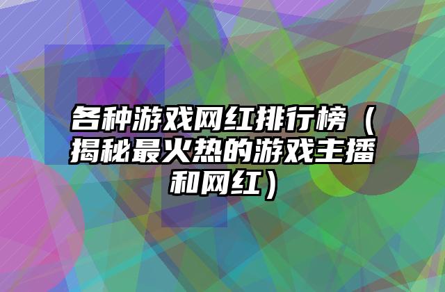 各种游戏网红排行榜（揭秘最火热的游戏主播和网红）