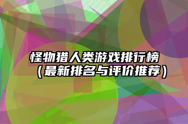 怪物猎人类游戏排行榜（最新排名与评价推荐）
