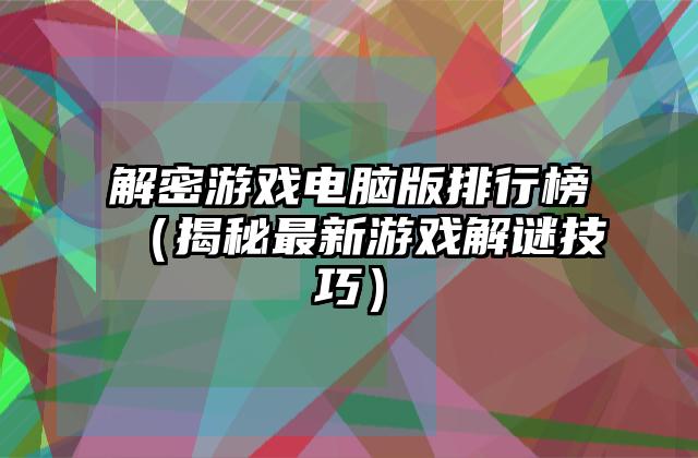 解密游戏电脑版排行榜（揭秘最新游戏解谜技巧）