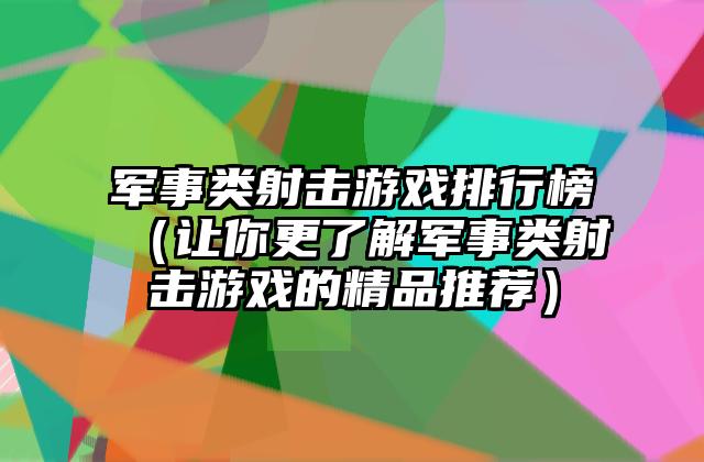 军事类射击游戏排行榜（让你更了解军事类射击游戏的精品推荐）