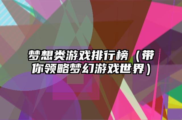 梦想类游戏排行榜（带你领略梦幻游戏世界）