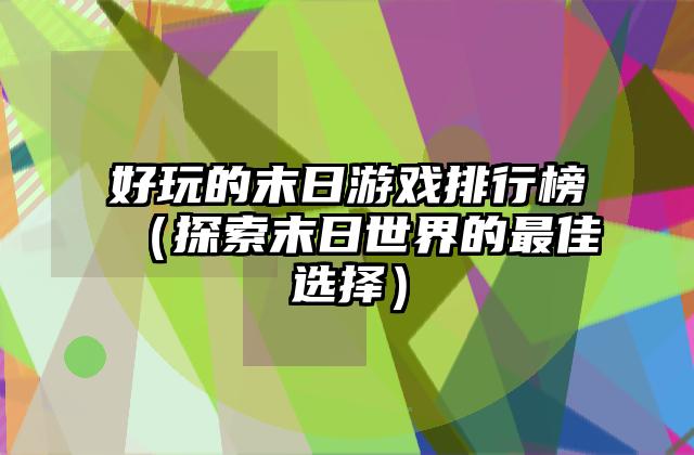 好玩的末日游戏排行榜（探索末日世界的最佳选择）