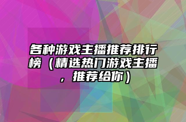 各种游戏主播推荐排行榜（精选热门游戏主播，推荐给你）