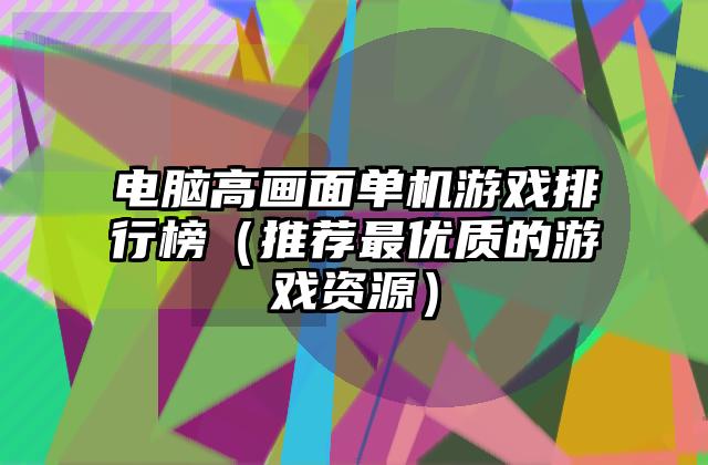 电脑高画面单机游戏排行榜（推荐最优质的游戏资源）